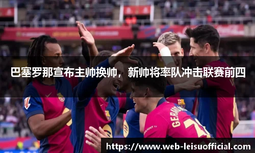 巴塞罗那宣布主帅换帅，新帅将率队冲击联赛前四