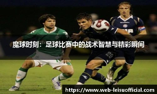 魔球时刻：足球比赛中的战术智慧与精彩瞬间