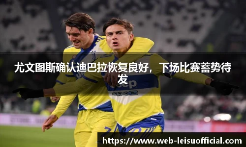 尤文图斯确认迪巴拉恢复良好，下场比赛蓄势待发