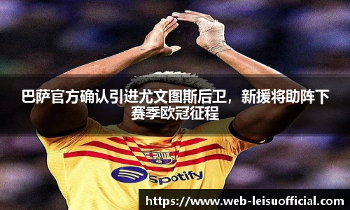 巴萨官方确认引进尤文图斯后卫，新援将助阵下赛季欧冠征程