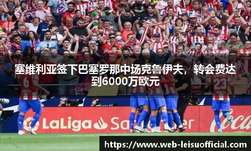 塞维利亚签下巴塞罗那中场克鲁伊夫，转会费达到6000万欧元