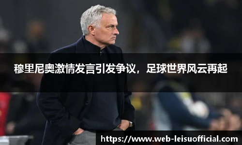 穆里尼奥激情发言引发争议，足球世界风云再起