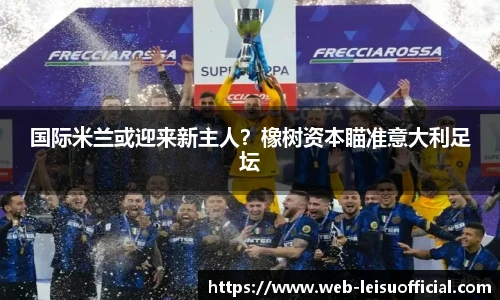 国际米兰或迎来新主人？橡树资本瞄准意大利足坛