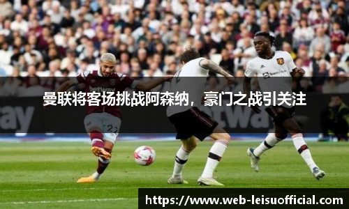 曼联将客场挑战阿森纳，豪门之战引关注