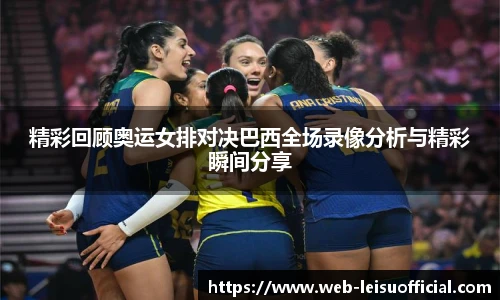 精彩回顾奥运女排对决巴西全场录像分析与精彩瞬间分享