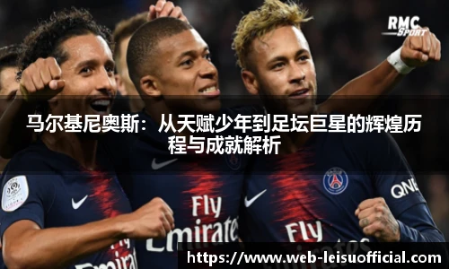 马尔基尼奥斯：从天赋少年到足坛巨星的辉煌历程与成就解析