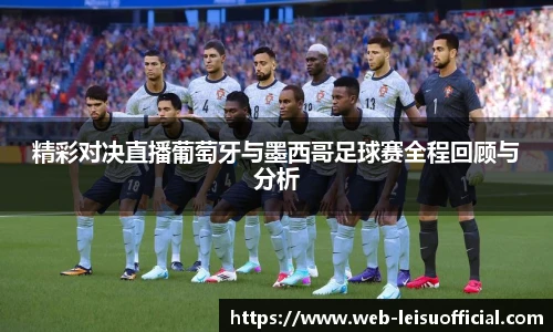 精彩对决直播葡萄牙与墨西哥足球赛全程回顾与分析