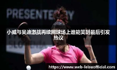 小威与吴迪激战再续网球场上谁能笑到最后引发热议