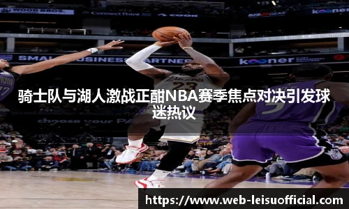 骑士队与湖人激战正酣NBA赛季焦点对决引发球迷热议