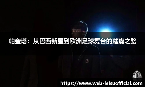 帕奎塔：从巴西新星到欧洲足球舞台的璀璨之路